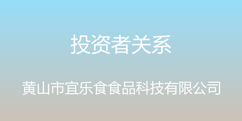 投资者关系 - 黄山市宜乐食食品科技有限公司